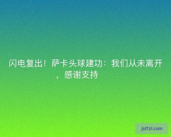 闪电复出！萨卡头球建功：我们从未离开，感谢支持❤️