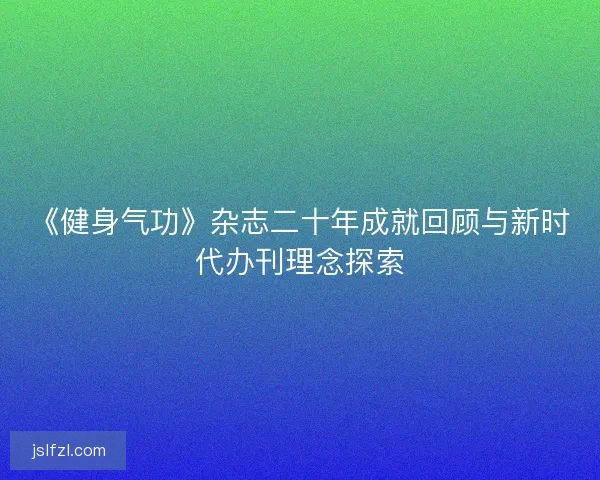 《健身气功》杂志二十年成就回顾与新时代办刊理念探索
