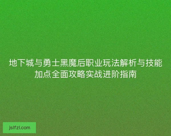 地下城与勇士黑魔后职业玩法解析与技能加点全面攻略实战进阶指南