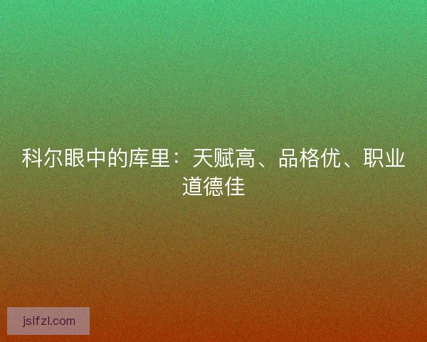 科尔眼中的库里：天赋高、品格优、职业道德佳