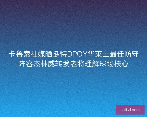 卡鲁索社媒晒多特DPOY华莱士最佳防守阵容杰林威转发老将理解球场核心