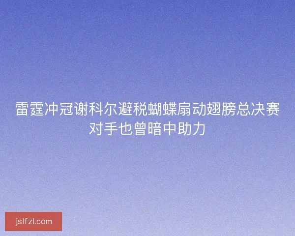 雷霆冲冠谢科尔避税蝴蝶扇动翅膀总决赛对手也曾暗中助力